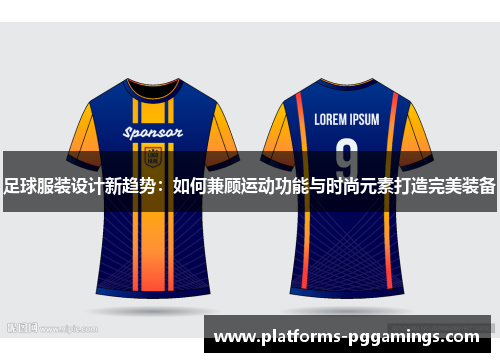 足球服装设计新趋势：如何兼顾运动功能与时尚元素打造完美装备