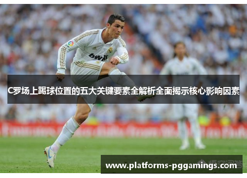 C罗场上踢球位置的五大关键要素全解析全面揭示核心影响因素