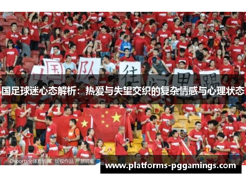 国足球迷心态解析：热爱与失望交织的复杂情感与心理状态