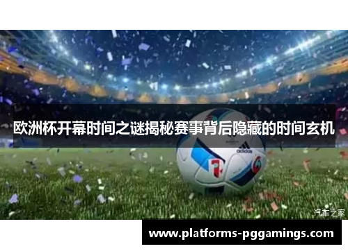 欧洲杯开幕时间之谜揭秘赛事背后隐藏的时间玄机