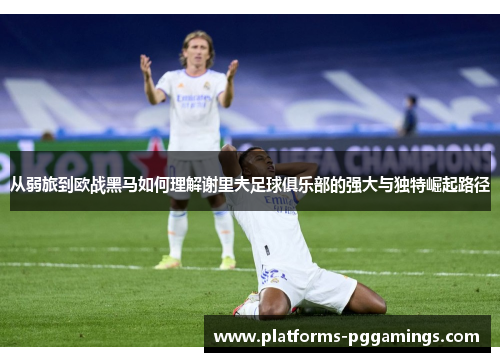 从弱旅到欧战黑马如何理解谢里夫足球俱乐部的强大与独特崛起路径
