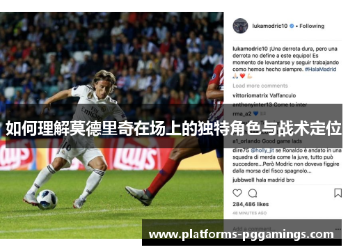 如何理解莫德里奇在场上的独特角色与战术定位