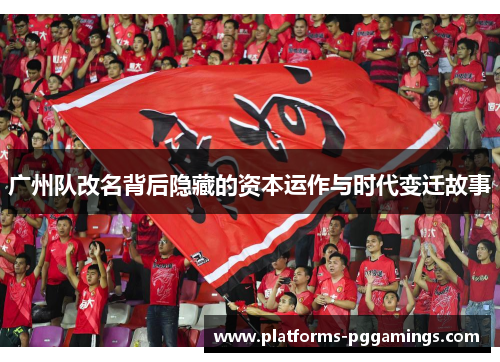 广州队改名背后隐藏的资本运作与时代变迁故事