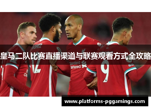 皇马二队比赛直播渠道与联赛观看方式全攻略