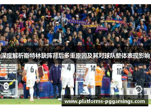 深度解析斯特林缺阵背后多重原因及其对球队整体表现影响