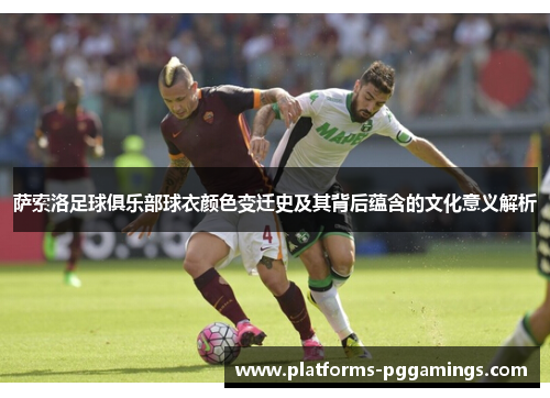 萨索洛足球俱乐部球衣颜色变迁史及其背后蕴含的文化意义解析