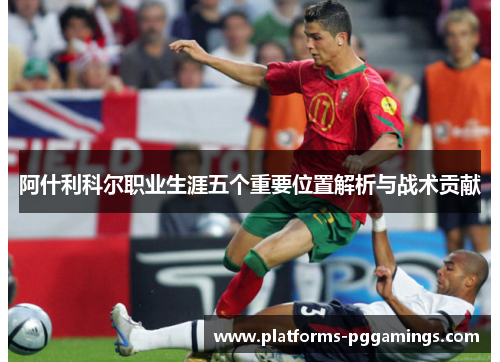 阿什利科尔职业生涯五个重要位置解析与战术贡献