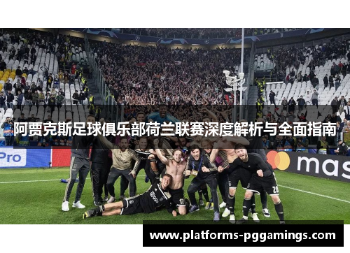 阿贾克斯足球俱乐部荷兰联赛深度解析与全面指南