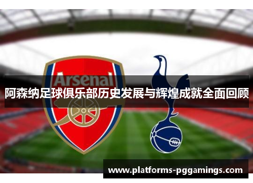 阿森纳足球俱乐部历史发展与辉煌成就全面回顾