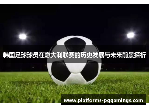 韩国足球球员在意大利联赛的历史发展与未来前景探析