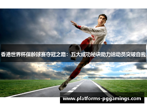 香港世界杯保龄球赛夺冠之路：五大成功秘诀助力运动员突破自我