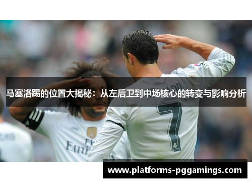 马塞洛踢的位置大揭秘：从左后卫到中场核心的转变与影响分析
