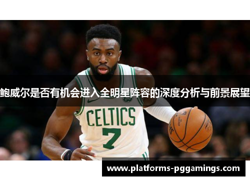 鲍威尔是否有机会进入全明星阵容的深度分析与前景展望