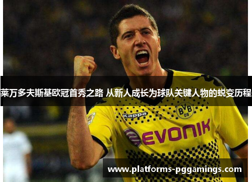 莱万多夫斯基欧冠首秀之路 从新人成长为球队关键人物的蜕变历程 莱万多夫斯基欧冠首秀之路 从新人成长为球队关键人物的蜕变历程