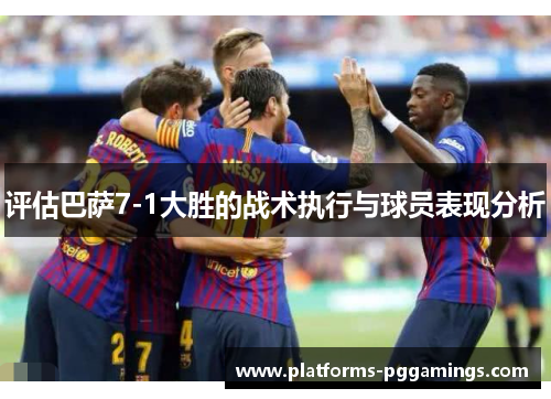 评估巴萨7-1大胜的战术执行与球员表现分析