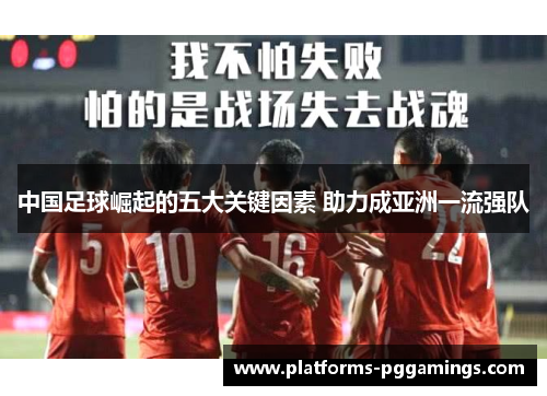 中国足球崛起的五大关键因素 助力成亚洲一流强队 中国足球崛起的五大关键因素 助力成亚洲一流强队