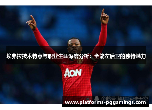 埃弗拉技术特点与职业生涯深度分析：全能左后卫的独特魅力