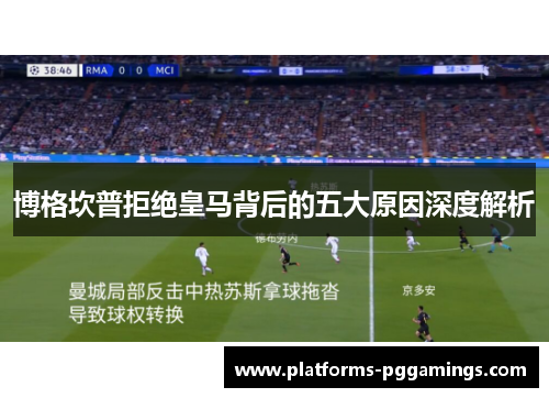 博格坎普拒绝皇马背后的五大原因深度解析 博格坎普拒绝皇马背后的五大原因深度解析