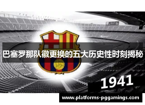 巴塞罗那队徽更换的五大历史性时刻揭秘 巴塞罗那队徽更换的五大历史性时刻揭秘