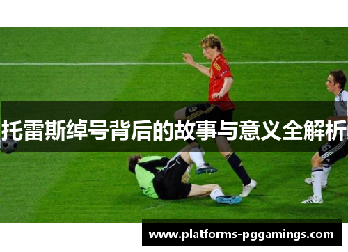 托雷斯绰号背后的故事与意义全解析