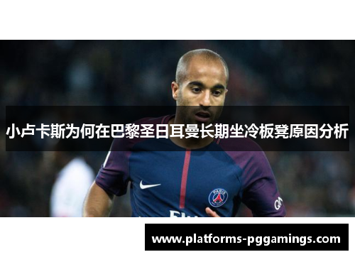 小卢卡斯为何在巴黎圣日耳曼长期坐冷板凳原因分析 小卢卡斯为何在巴黎圣日耳曼长期坐冷板凳原因分析