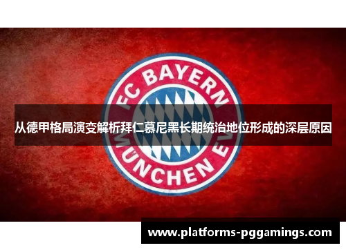 从德甲格局演变解析拜仁慕尼黑长期统治地位形成的深层原因 从德甲格局演变解析拜仁慕尼黑长期统治地位形成的深层原因