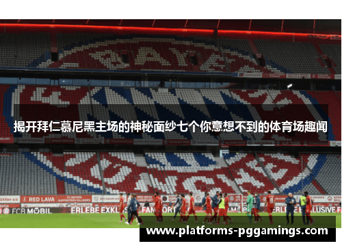 揭开拜仁慕尼黑主场的神秘面纱七个你意想不到的体育场趣闻