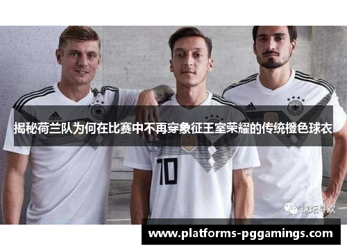 揭秘荷兰队为何在比赛中不再穿象征王室荣耀的传统橙色球衣