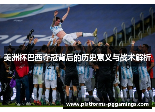 美洲杯巴西夺冠背后的历史意义与战术解析 美洲杯巴西夺冠背后的历史意义与战术解析