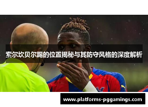 索尔坎贝尔踢的位置揭秘与其防守风格的深度解析