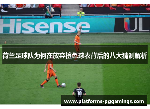 荷兰足球队为何在放弃橙色球衣背后的八大猜测解析