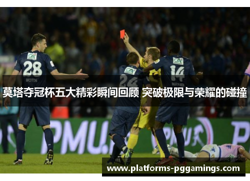 莫塔夺冠杯五大精彩瞬间回顾 突破极限与荣耀的碰撞 莫塔夺冠杯五大精彩瞬间回顾 突破极限与荣耀的碰撞