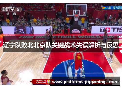 辽宁队败北北京队关键战术失误解析与反思