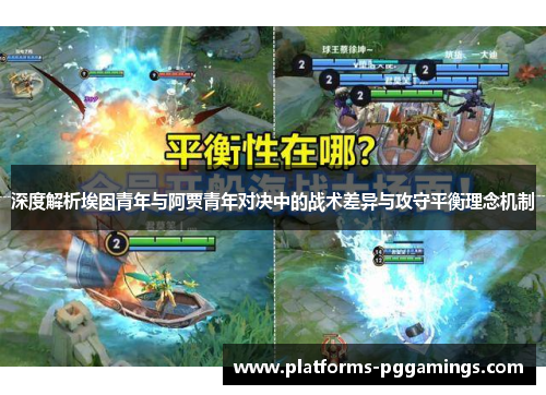深度解析埃因青年与阿贾青年对决中的战术差异与攻守平衡理念机制 深度解析埃因青年与阿贾青年对决中的战术差异与攻守平衡理念机制