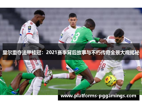 里尔重夺法甲桂冠:2021赛季背后故事与不朽传奇全景大观揭秘 里尔重夺法甲桂冠:2021赛季背后故事与不朽传奇全景大观揭秘