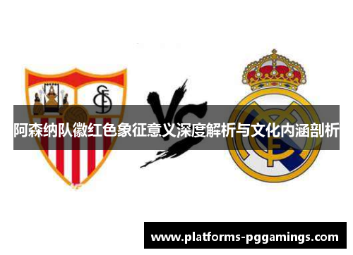 阿森纳队徽红色象征意义深度解析与文化内涵剖析