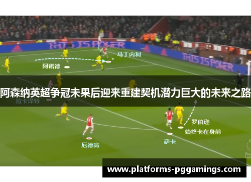 阿森纳英超争冠未果后迎来重建契机潜力巨大的未来之路