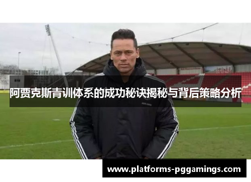 阿贾克斯青训体系的成功秘诀揭秘与背后策略分析 阿贾克斯青训体系的成功秘诀揭秘与背后策略分析