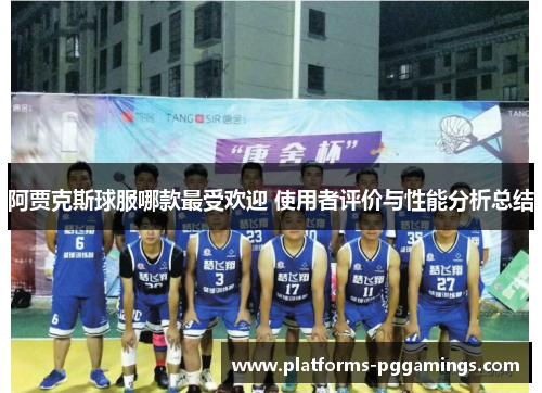 阿贾克斯球服哪款最受欢迎 使用者评价与性能分析总结 阿贾克斯球服哪款最受欢迎 使用者评价与性能分析总结