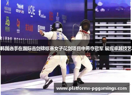 韩国选手在国际击剑锦标赛女子花剑项目中勇夺冠军 展现卓越技艺