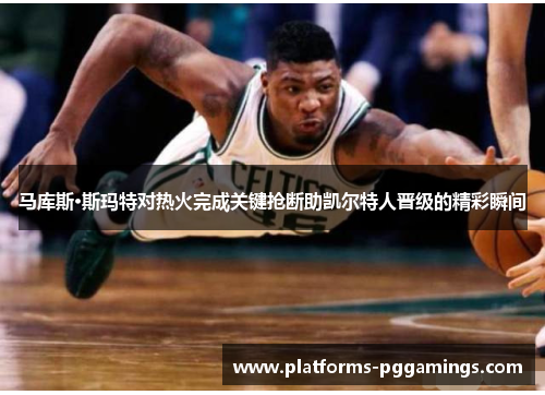 马库斯·斯玛特对热火完成关键抢断助凯尔特人晋级的精彩瞬间