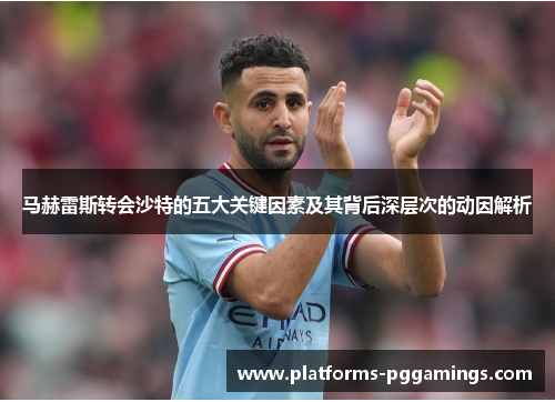 马赫雷斯转会沙特的五大关键因素及其背后深层次的动因解析