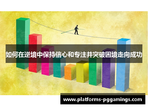 如何在逆境中保持信心和专注并突破困境走向成功