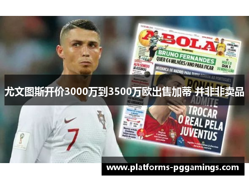 尤文图斯开价3000万到3500万欧出售加蒂 并非非卖品