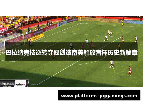 巴拉纳竞技逆转夺冠创造南美解放者杯历史新篇章