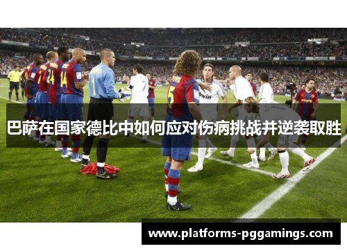 巴萨在国家德比中如何应对伤病挑战并逆袭取胜