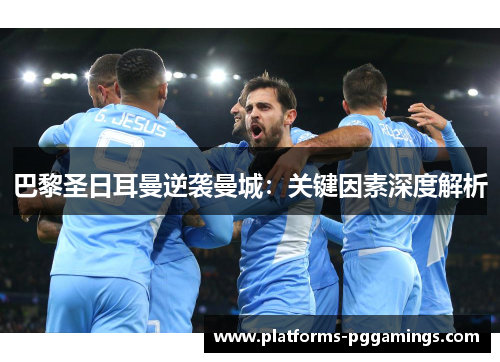巴黎圣日耳曼逆袭曼城：关键因素深度解析