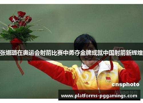 张娜璐在奥运会射箭比赛中勇夺金牌成就中国射箭新辉煌
