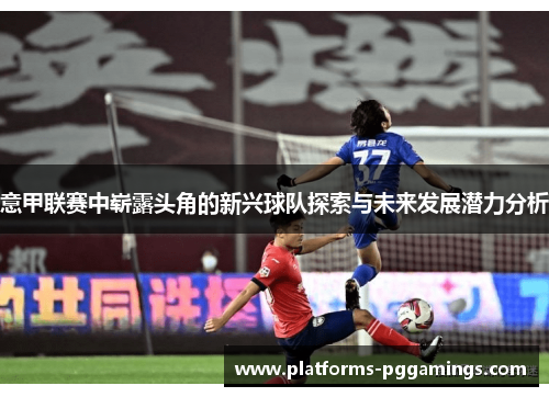 意甲联赛中崭露头角的新兴球队探索与未来发展潜力分析
