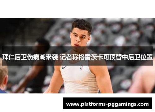 拜仁后卫伤病潮来袭 记者称格雷茨卡可顶替中后卫位置